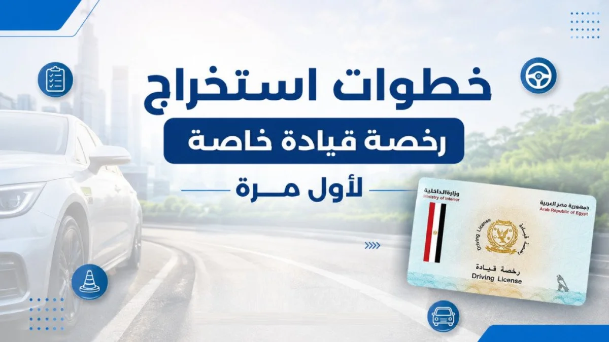 رخصة القيادة في مصر 2026: خطوات الاستخراج والتكلفة الكاملة والأوراق المطلوبة لأول مرة
