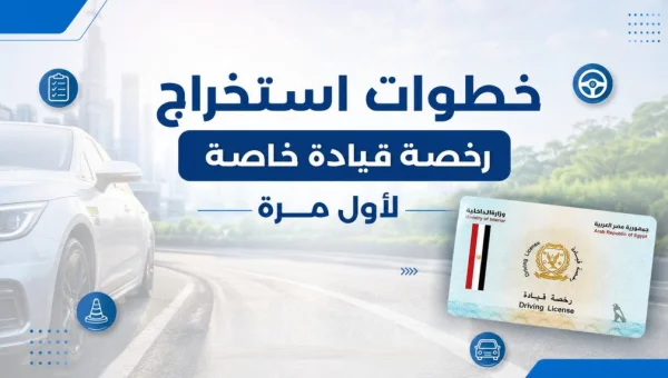 رخصة القيادة في مصر 2026: خطوات الاستخراج والتكلفة الكاملة والأوراق المطلوبة لأول مرة