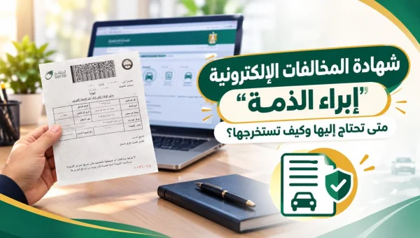 شهادة إبراء الذمة من المخالفات المرورية: متى تحتاجها وكيف تستخرجها إلكترونيًا؟